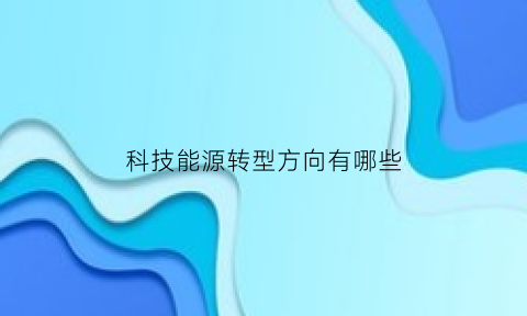 科技能源转型方向有哪些