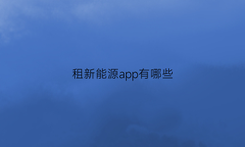 租新能源app有哪些