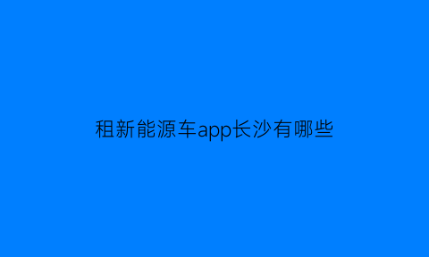 租新能源车app长沙有哪些