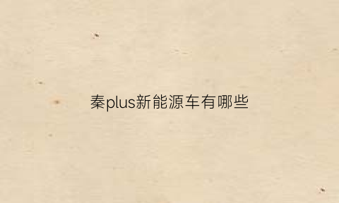 秦plus新能源车有哪些(秦plusev性价比)