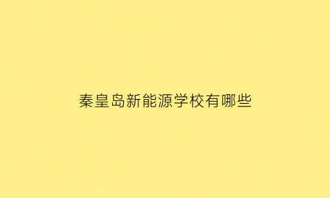 秦皇岛新能源学校有哪些