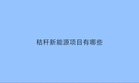 秸秆新能源项目有哪些