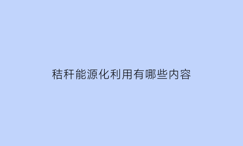 秸秆能源化利用有哪些内容