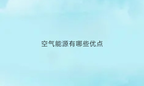 空气能源有哪些优点(空气能主要有哪些用途)