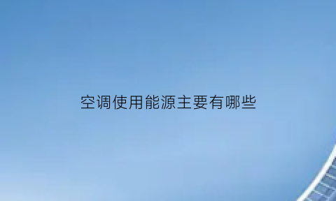 空调使用能源主要有哪些