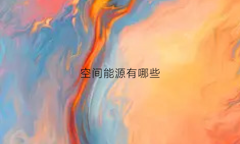 空间能源有哪些