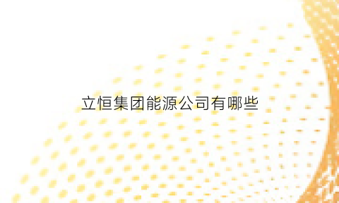 立恒集团能源公司有哪些