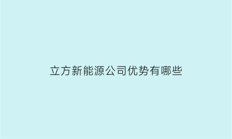 立方新能源公司优势有哪些