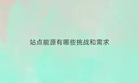 站点能源有哪些挑战和需求