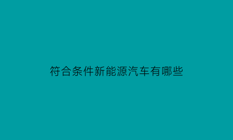 符合条件新能源汽车有哪些