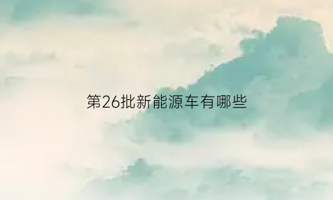 第26批新能源车有哪些