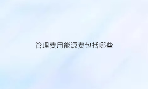 管理费用能源费包括哪些