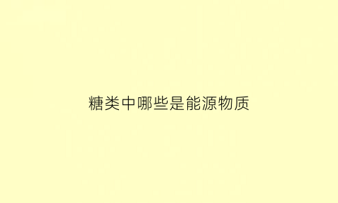 糖类中哪些是能源物质(糖类中哪些是能源物质类)