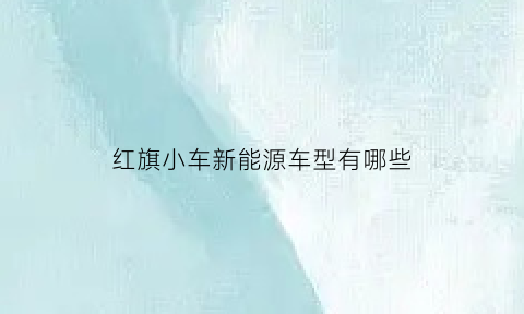 红旗小车新能源车型有哪些(红旗新能源车型及价格)