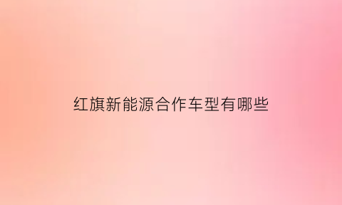 红旗新能源合作车型有哪些