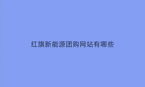 红旗新能源团购网站有哪些