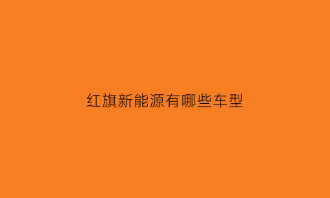 红旗新能源有哪些车型