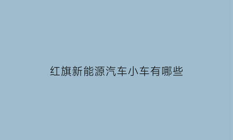 红旗新能源汽车小车有哪些