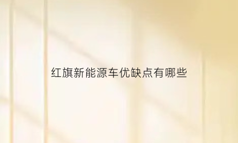 红旗新能源车优缺点有哪些(红旗新能源车怎么样)