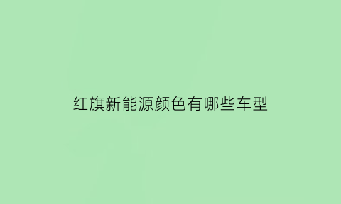 红旗新能源颜色有哪些车型