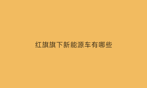 红旗旗下新能源车有哪些