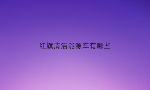 红旗清洁能源车有哪些