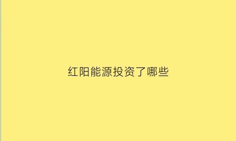 红阳能源投资了哪些