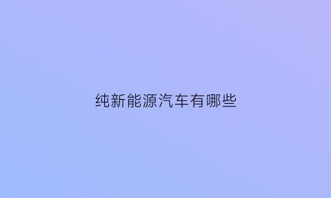 纯新能源汽车有哪些