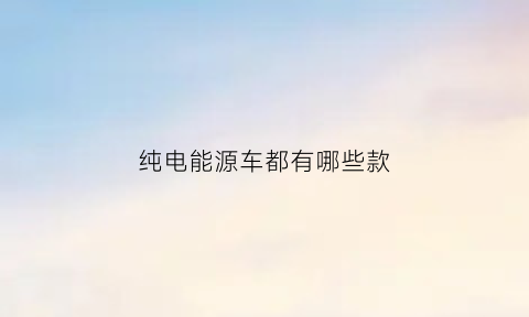 纯电能源车都有哪些款