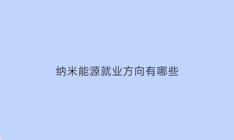 纳米能源就业方向有哪些