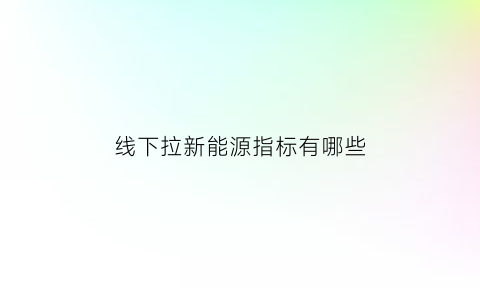 线下拉新能源指标有哪些