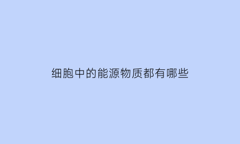 细胞中的能源物质都有哪些