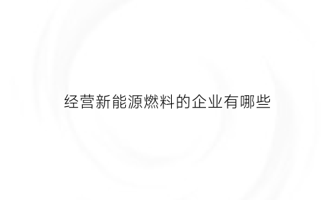 经营新能源燃料的企业有哪些