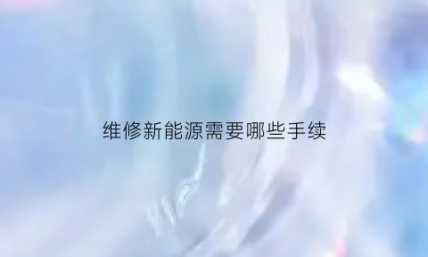 维修新能源需要哪些手续