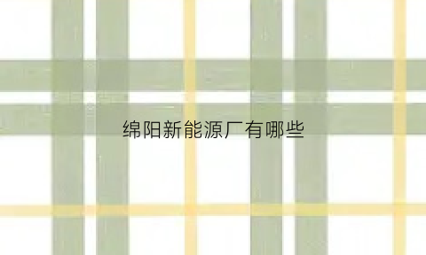 绵阳新能源厂有哪些(绵阳新能源公司)