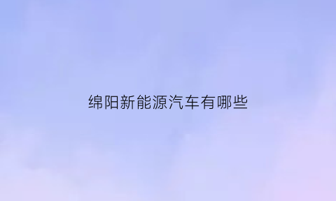 绵阳新能源汽车有哪些