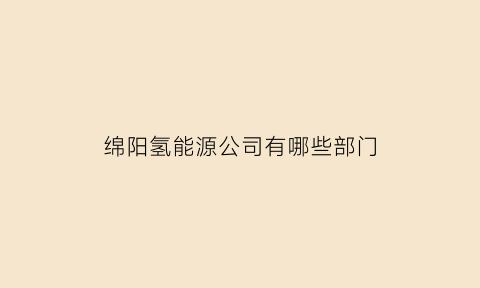 绵阳氢能源公司有哪些部门