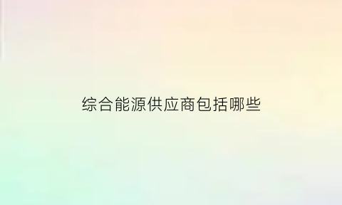 综合能源供应商包括哪些