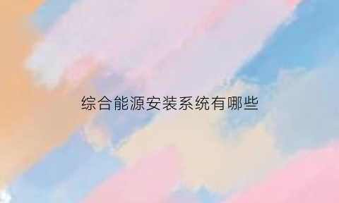 综合能源安装系统有哪些