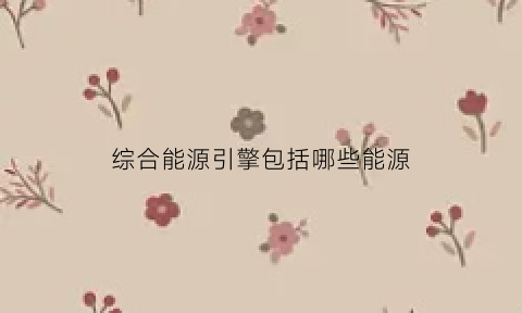 综合能源引擎包括哪些能源