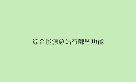 综合能源总站有哪些功能