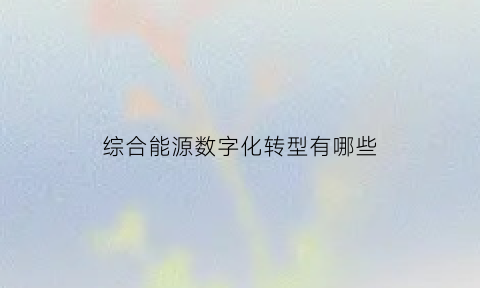 综合能源数字化转型有哪些