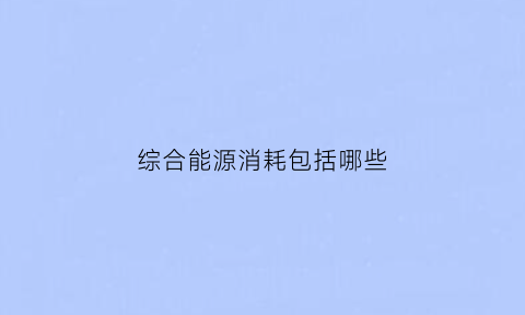 综合能源消耗包括哪些