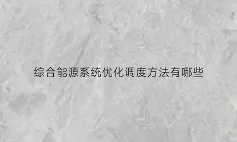 综合能源系统优化调度方法有哪些