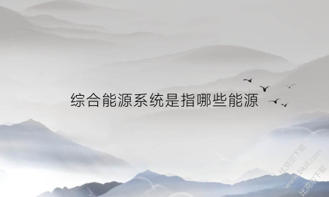 综合能源系统是指哪些能源