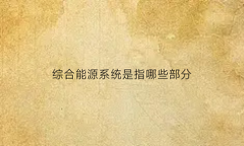 综合能源系统是指哪些部分