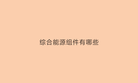 综合能源组件有哪些