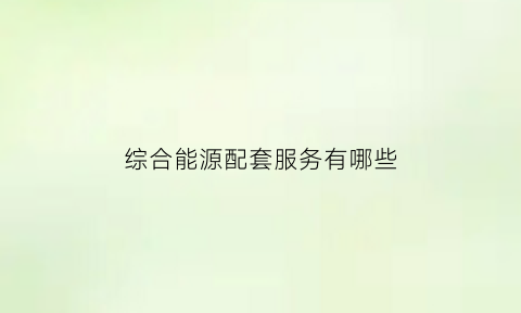 综合能源配套服务有哪些