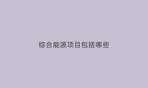 综合能源项目包括哪些