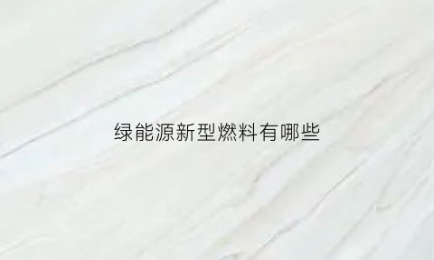 绿能源新型燃料有哪些